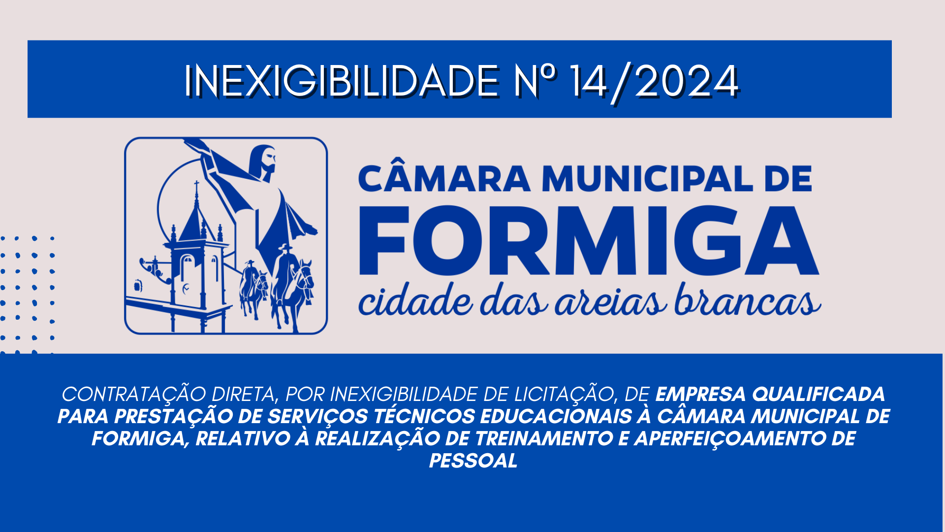 INEXIGILIDADE 14 – Contratação direta, por inexigibilidade de licitação, de empresa qualificada para prestação de serviços técnicos educacionais à Câmara Municipal de Formiga, Publicado em: 25 de novembro de 2024