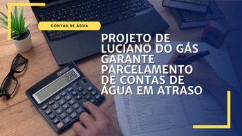 Projeto de Luciano do Gás garante parcelamento de contas de água em atraso